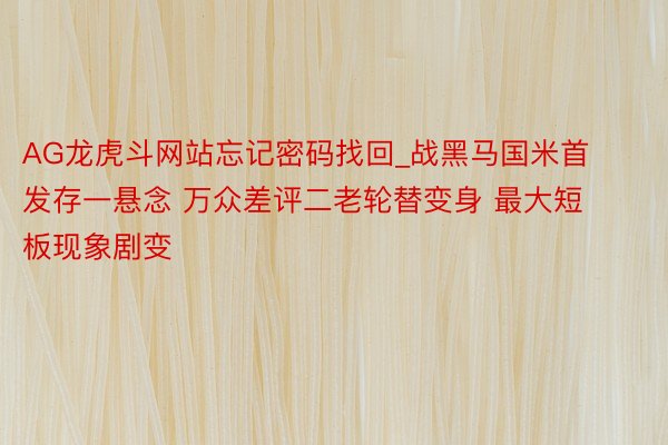 AG龙虎斗网站忘记密码找回_战黑马国米首发存一悬念 万众差评二老轮替变身 最大短板现象剧变