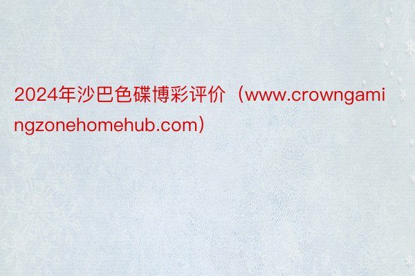 2024年沙巴色碟博彩评价（www.crowngamingzonehomehub.com）