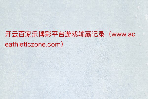 开云百家乐博彩平台游戏输赢记录（www.aceathleticzone.com）