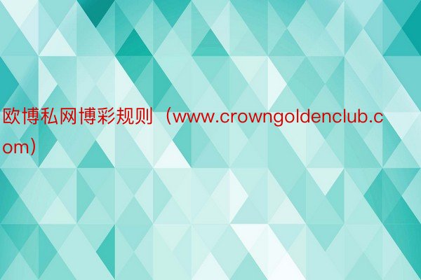 欧博私网博彩规则（www.crowngoldenclub.com）