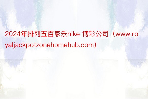 2024年排列五百家乐nike 博彩公司（www.royaljackpotzonehomehub.com）