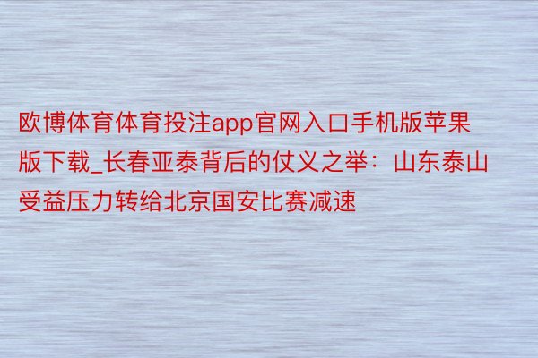 欧博体育体育投注app官网入口手机版苹果版下载_长春亚泰背后的仗义之举：山东泰山受益压力转给北京国安比赛减速