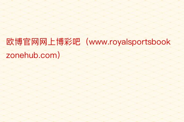 欧博官网网上博彩吧（www.royalsportsbookzonehub.com）