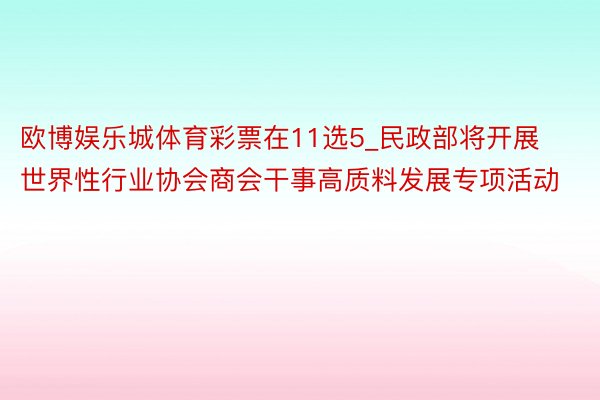 欧博娱乐城体育彩票在11选5_民政部将开展世界性行业协会商会干事高质料发展专项活动