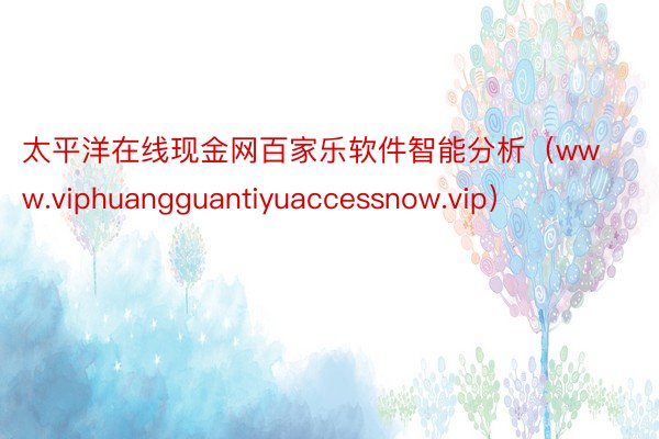 太平洋在线现金网百家乐软件智能分析（www.viphuangguantiyuaccessnow.vip）