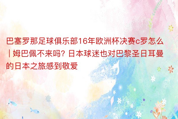 巴塞罗那足球俱乐部16年欧洲杯决赛c罗怎么 | 姆巴佩不来吗? 日本球迷也对巴黎圣日耳曼的日本之旅感到敬爱