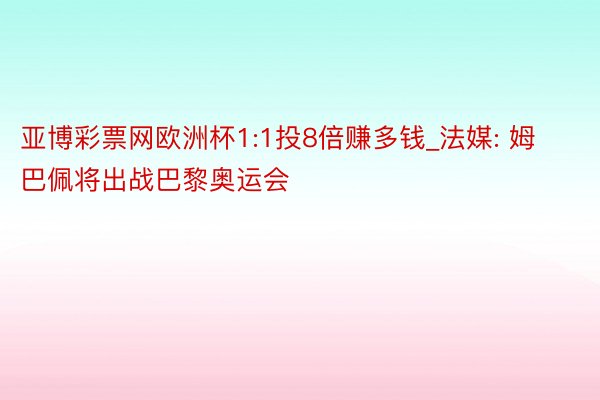 亚博彩票网欧洲杯1:1投8倍赚多钱_法媒: 姆巴佩将出战巴黎奥运会