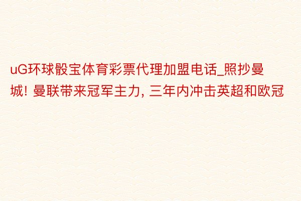 uG环球骰宝体育彩票代理加盟电话_照抄曼城! 曼联带来冠军主力, 三年内冲击英超和欧冠