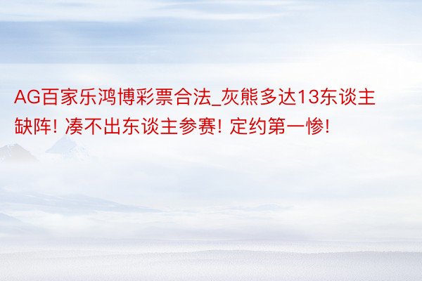 AG百家乐鸿博彩票合法_灰熊多达13东谈主缺阵! 凑不出东谈主参赛! 定约第一惨!