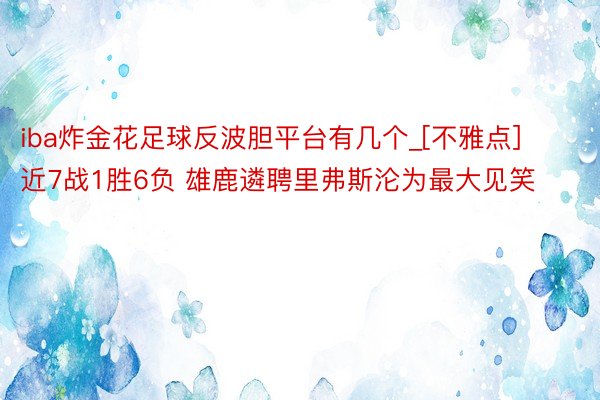 iba炸金花足球反波胆平台有几个_[不雅点]近7战1胜6负 雄鹿遴聘里弗斯沦为最大见笑