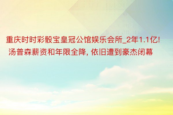 重庆时时彩骰宝皇冠公馆娱乐会所_2年1.1亿! 汤普森薪资和年限全降, 依旧遭到豪杰闭幕