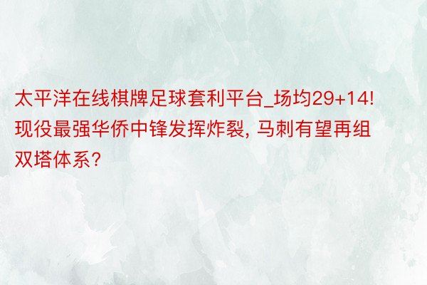 太平洋在线棋牌足球套利平台_场均29+14! 现役最强华侨中锋发挥炸裂, 马刺有望再组双塔体系?