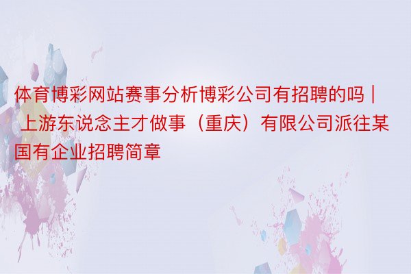 体育博彩网站赛事分析博彩公司有招聘的吗 | 上游东说念主才做事（重庆）有限公司派往某国有企业招聘简章