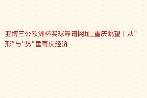 亚博三公欧洲杯买球靠谱网址_重庆眺望丨从“形”与“势”垂青庆经济