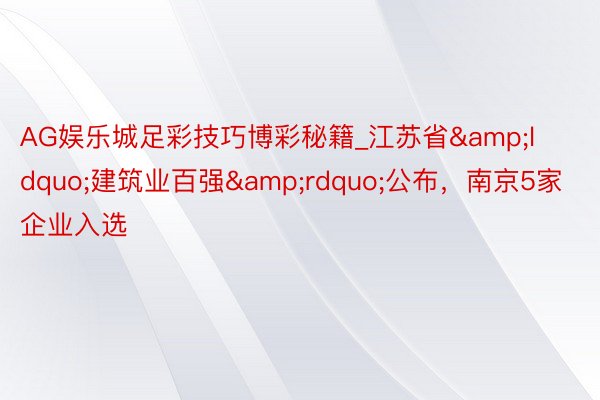 AG娱乐城足彩技巧博彩秘籍_江苏省&ldquo;建筑业百强&rdquo;公布，南京5家企业入选