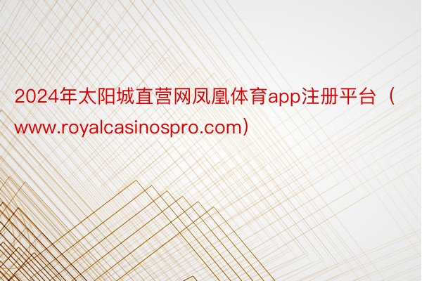 2024年太阳城直营网凤凰体育app注册平台（www.royalcasinospro.com）