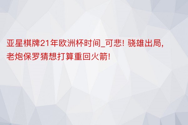 亚星棋牌21年欧洲杯时间_可悲! 骁雄出局, 老炮保罗猜想打算重回火箭!