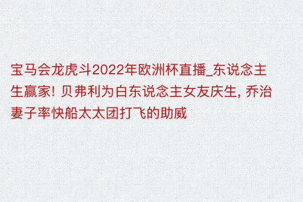 宝马会龙虎斗2022年欧洲杯直播_东说念主生赢家! 贝弗利为白东说念主女友庆生, 乔治妻子率快船太太团打飞的助威