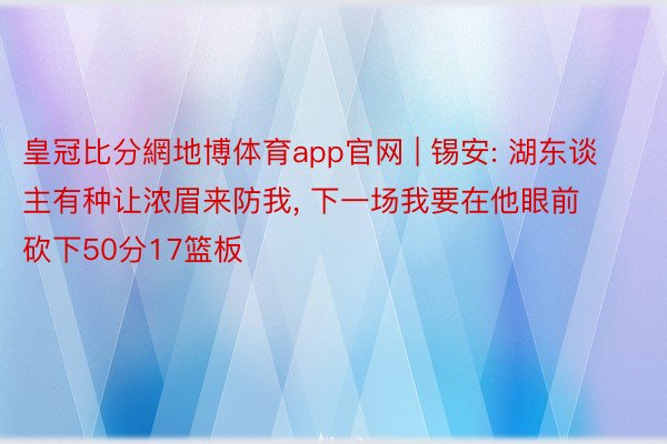 皇冠比分網地博体育app官网 | 锡安: 湖东谈主有种让浓眉来防我, 下一场我要在他眼前砍下50分17篮板