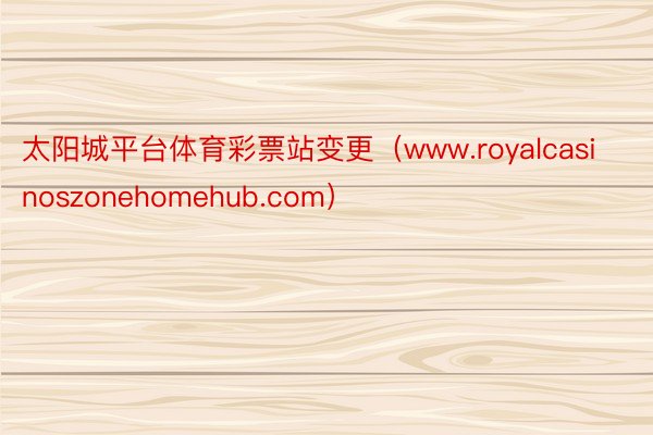 太阳城平台体育彩票站变更（www.royalcasinoszonehomehub.com）