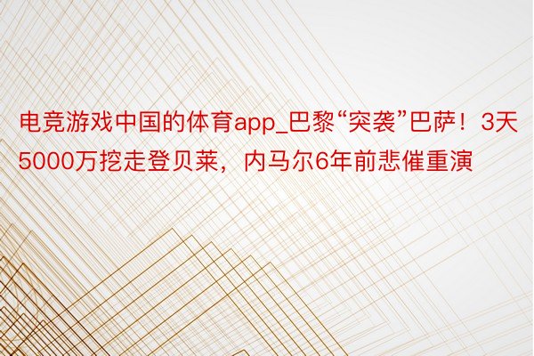 电竞游戏中国的体育app_巴黎“突袭”巴萨！3天5000万挖走登贝莱，内马尔6年前悲催重演