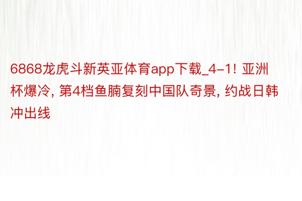 6868龙虎斗新英亚体育app下载_4-1! 亚洲杯爆冷, 第4档鱼腩复刻中国队奇景, 约战日韩冲出线