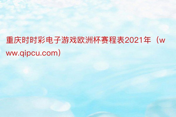 重庆时时彩电子游戏欧洲杯赛程表2021年（www.qipcu.com）