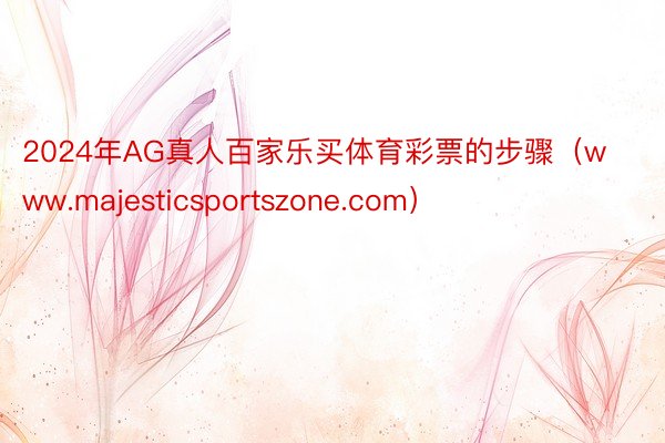 2024年AG真人百家乐买体育彩票的步骤（www.majesticsportszone.com）