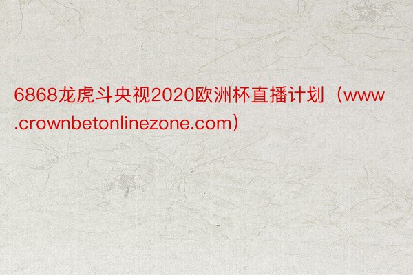 6868龙虎斗央视2020欧洲杯直播计划（www.crownbetonlinezone.com）