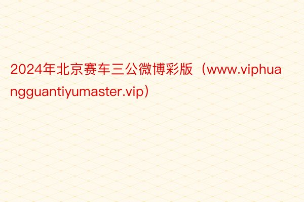 2024年北京赛车三公微博彩版（www.viphuangguantiyumaster.vip）