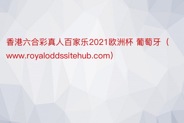 香港六合彩真人百家乐2021欧洲杯 葡萄牙（www.royaloddssitehub.com）