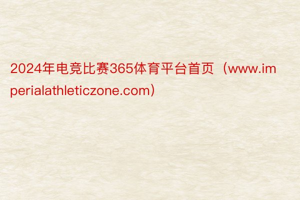 2024年电竞比赛365体育平台首页（www.imperialathleticzone.com）