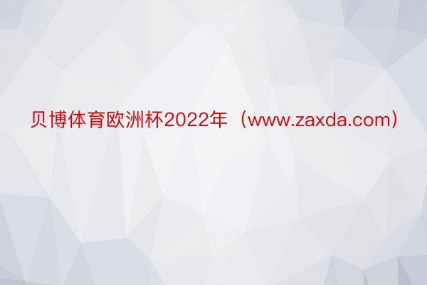 贝博体育欧洲杯2022年（www.zaxda.com）