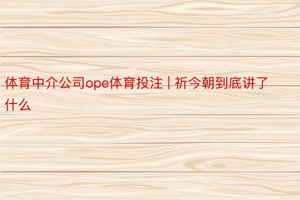 体育中介公司ope体育投注 | 祈今朝到底讲了什么