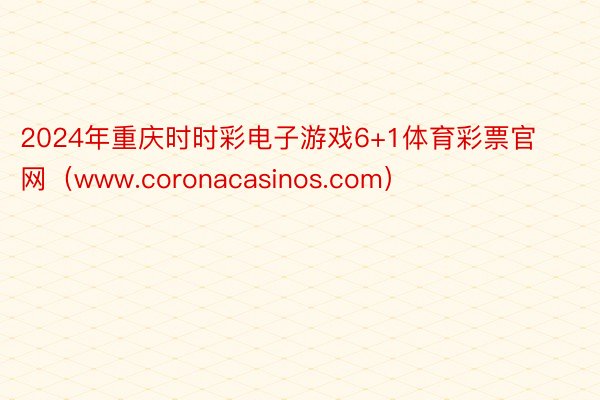 2024年重庆时时彩电子游戏6+1体育彩票官网（www.coronacasinos.com）