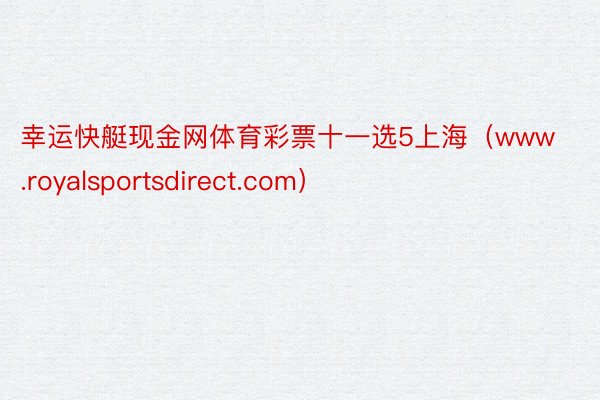 幸运快艇现金网体育彩票十一选5上海（www.royalsportsdirect.com）