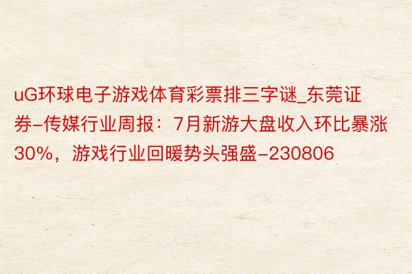 uG环球电子游戏体育彩票排三字谜_东莞证券-传媒行业周报：7月新游大盘收入环比暴涨30%，游戏行业回暖势头强盛-230806