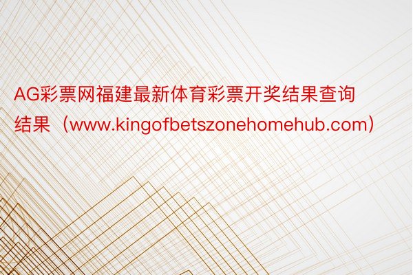 AG彩票网福建最新体育彩票开奖结果查询结果（www.kingofbetszonehomehub.com）