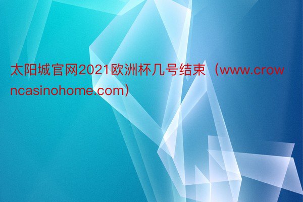 太阳城官网2021欧洲杯几号结束（www.crowncasinohome.com）