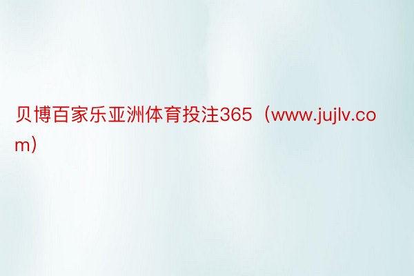 贝博百家乐亚洲体育投注365（www.jujlv.com）