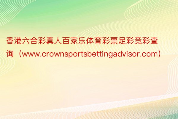 香港六合彩真人百家乐体育彩票足彩竞彩查询（www.crownsportsbettingadvisor.com）