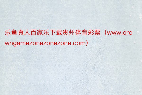 乐鱼真人百家乐下载贵州体育彩票（www.crowngamezonezonezone.com）