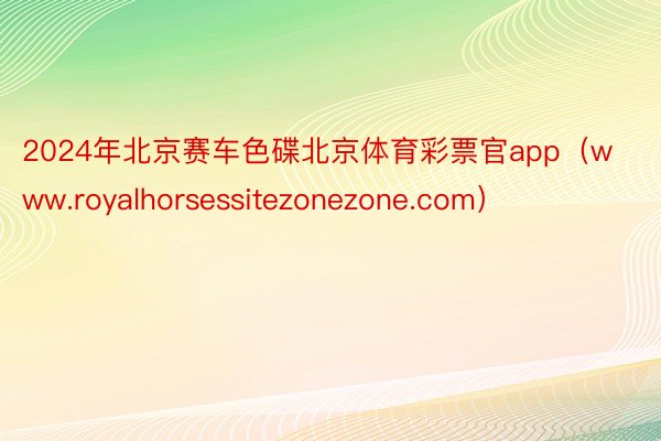 2024年北京赛车色碟北京体育彩票官app（www.royalhorsessitezonezone.com）