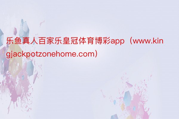 乐鱼真人百家乐皇冠体育博彩app（www.kingjackpotzonehome.com）