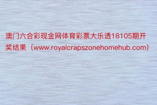 澳门六合彩现金网体育彩票大乐透18105期开奖结果（www.royalcrapszonehomehub.com）