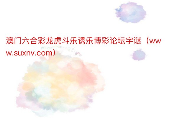 澳门六合彩龙虎斗乐诱乐博彩论坛字谜（www.suxnv.com）