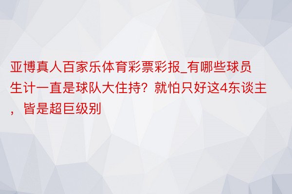 亚博真人百家乐体育彩票彩报_有哪些球员生计一直是球队大住持？就怕只好这4东谈主，皆是超巨级别