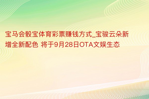 宝马会骰宝体育彩票赚钱方式_宝骏云朵新增全新配色 将于9月28日OTA文娱生态