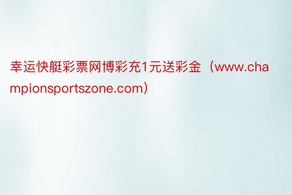 幸运快艇彩票网博彩充1元送彩金（www.championsportszone.com）