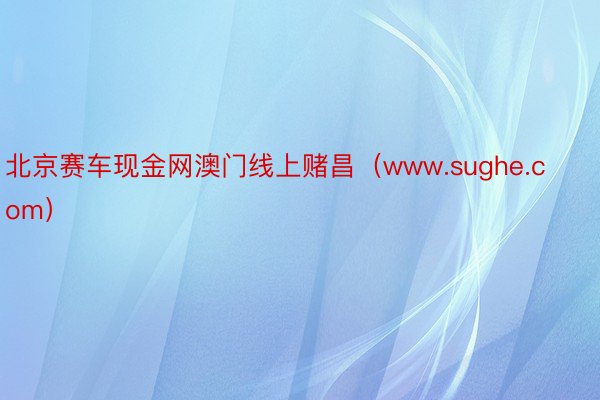 北京赛车现金网澳门线上赌昌（www.sughe.com）